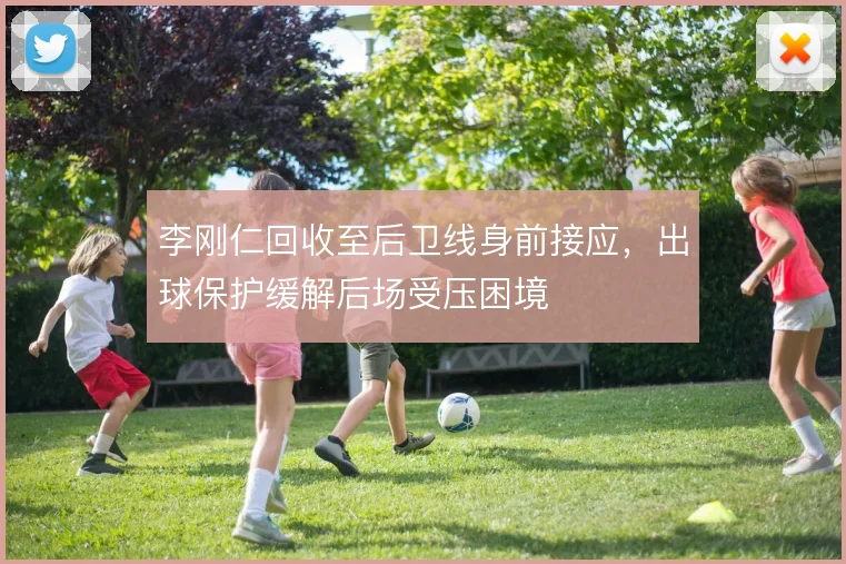 李刚仁回收至后卫线身前接应，出球保护缓解后场受压困境