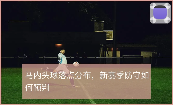 马内头球落点分布,新赛季防守如何预判