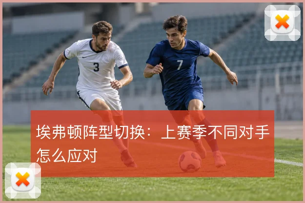 埃弗顿阵型切换：上赛季不同对手怎么应对