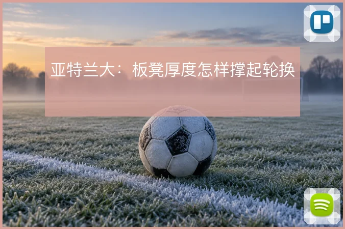 亚特兰大：板凳厚度怎样撑起轮换